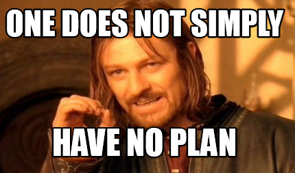 One does not simply have no plan